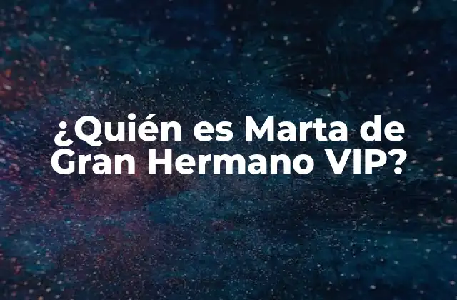 ¿quién es Marta de Gran Hermano Vip?
