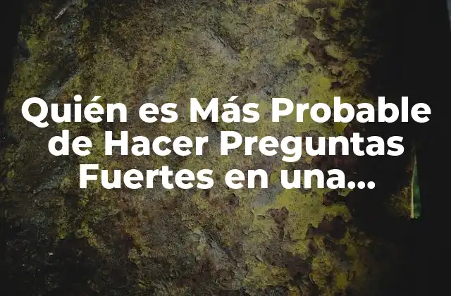 Quién es Más Probable de Hacer Preguntas Fuertes en una Conversación