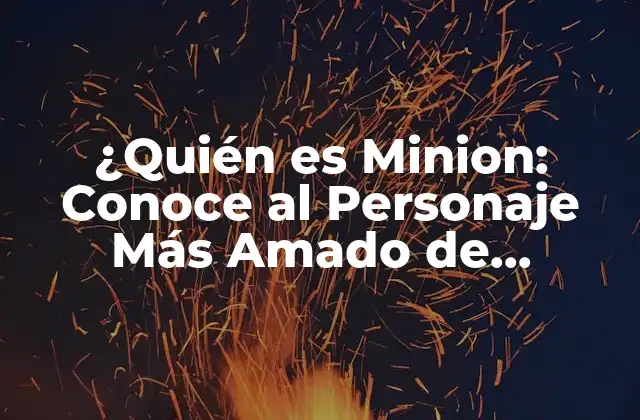 ¿quién es Minion: Conoce Al Personaje Más Amado de Despicable Me?