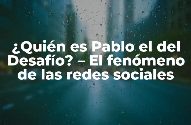 ¿quién es Pablo el Del Desafío? – el Fenómeno de las Redes Sociales