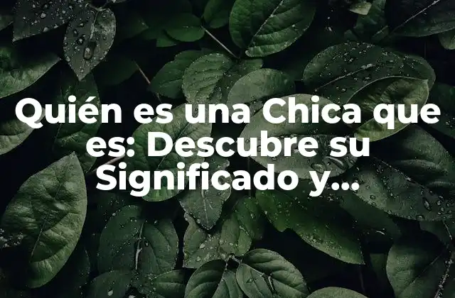 Quién es una Chica que Es: Descubre Su Significado y Características