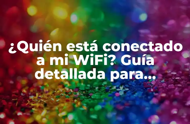 ¿quién Está Conectado a Mi Wifi? Guía Detallada para Identificar Dispositivos en Tu Red