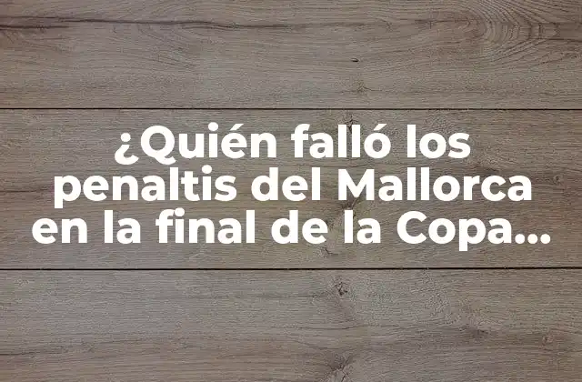 ¿quién Falló los Penaltis Del Mallorca en la Final de la Copa Del Rey?