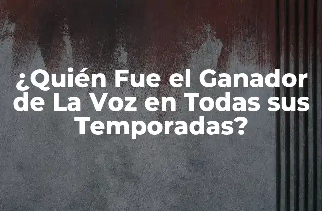 ¿quién Fue el Ganador de la Voz en Todas Sus Temporadas?
