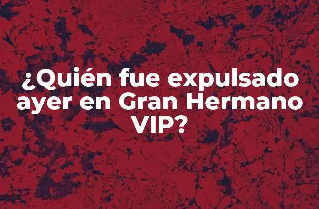 ¿quién Fue Expulsado Ayer en Gran Hermano Vip?
