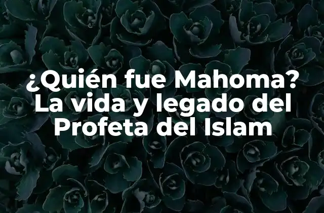 ¿quién Fue Mahoma? la Vida y Legado Del Profeta Del Islam