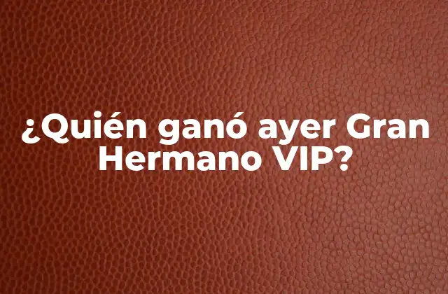 ¿quién Ganó Ayer Gran Hermano Vip?