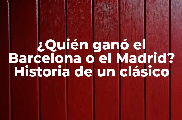 ¿quién Ganó el Barcelona o el Madrid? Historia de un Clásico