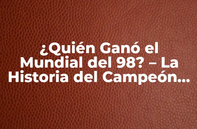 ¿quién Ganó el Mundial Del 98? – la Historia Del Campeón Francés