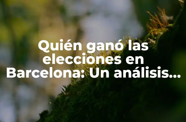 Quién Ganó las Elecciones en Barcelona: un Análisis Detallado