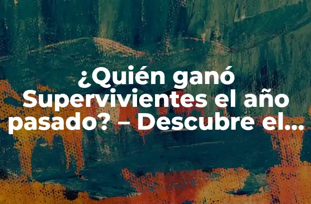 ¿quién Ganó Supervivientes el Año Pasado? – Descubre el Ganador de la Edición Anterior