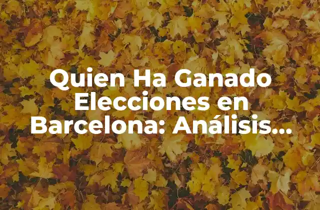 Quien Ha Ganado Elecciones en Barcelona: Análisis Histórico y Actual