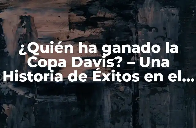 ¿quién Ha Ganado la Copa Davis? – una Historia de Éxitos en el Tenis