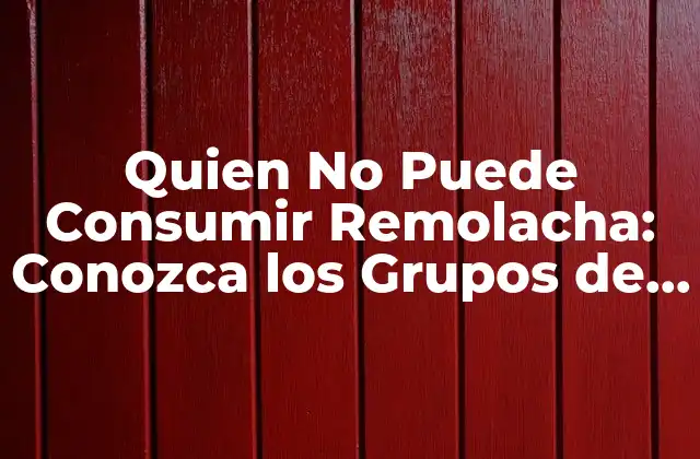 Quien No Puede Consumir Remolacha: Conozca los Grupos de Riesgo