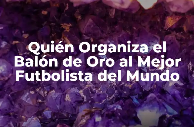 Quién Organiza el Balón de Oro Al Mejor Futbolista Del Mundo
