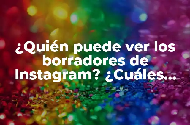 ¿quién Puede Ver los Borradores de Instagram? ¿cuáles Son las Reglas de Privacidad?