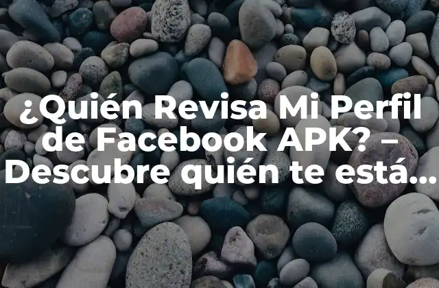 ¿quién Revisa Mi Perfil de Facebook Apk? – Descubre Quién Te Está Observando