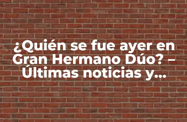 ¿quién Se Fue Ayer en Gran Hermano Dúo? – Últimas Noticias y Actualizaciones