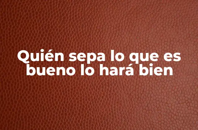 Quién Sepa Lo que es Bueno Lo Hará Bien
