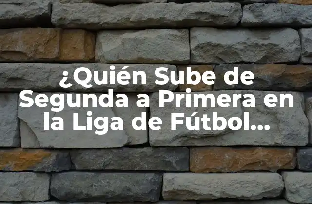 ¿quién Sube de Segunda a Primera en la Liga de Fútbol Profesional?