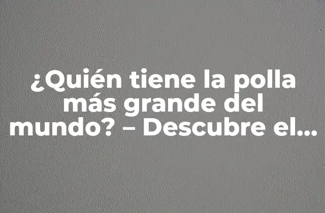 ¿quién Tiene la Polla Más Grande Del Mundo? – Descubre el Récord Guinness