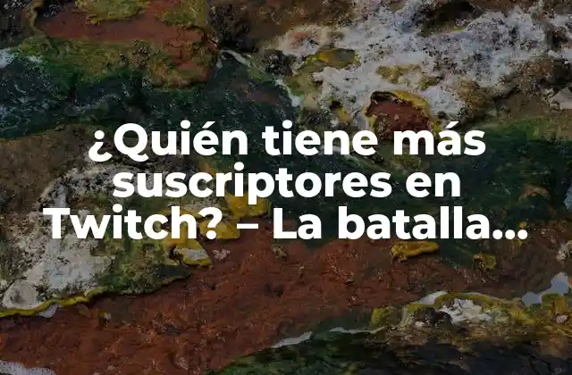 ¿quién Tiene Más Suscriptores en Twitch? – la Batalla por la Supremacía en la Plataforma de Streaming