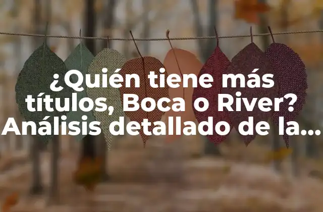 ¿quién Tiene Más Títulos, Boca o River? Análisis Detallado de la Historia de los Dos Gigantes Del Fútbol Argentino