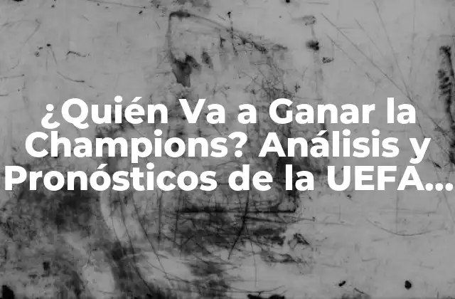 ¿quién Va a Ganar la Champions? Análisis y Pronósticos de la Uefa Champions League 2 Los Equipos Favoritos para Ganar la Champions