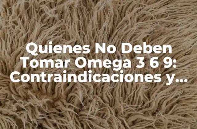 Quienes No Deben Tomar Omega 3 6 9: Contraindicaciones y Precauciones