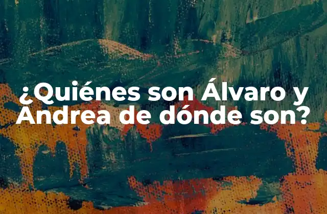 ¿quiénes Son Álvaro y Andrea de Dónde Son? 2 ¿Cuál es el origen de Álvaro y Andrea?