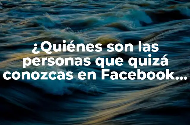 ¿quiénes Son las Personas que Quizá Conozcas en Facebook que Miran Tu Perfil?