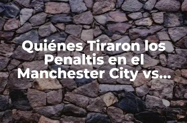 Quiénes Tiraron los Penaltis en el Manchester City Vs Real Madrid