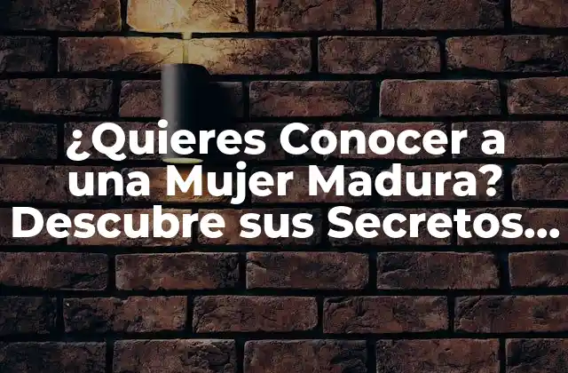 ¿quieres Conocer a una Mujer Madura? Descubre Sus Secretos y Atracciones