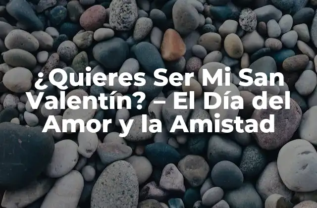 ¿quieres Ser Mi San Valentín? – el Día Del Amor y la Amistad