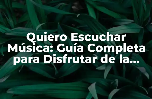Quiero Escuchar Música: Guía Completa para Disfrutar de la Música que Amas