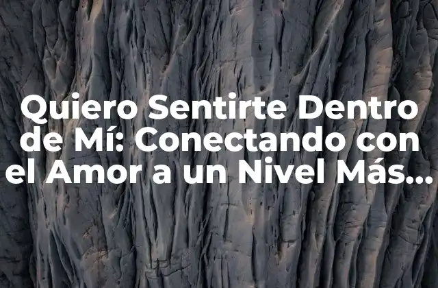 Quiero Sentirte Dentro de Mí: Conectando con el Amor a un Nivel Más Profundo