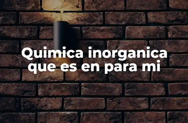 Quimica Inorganica que es en para Mi