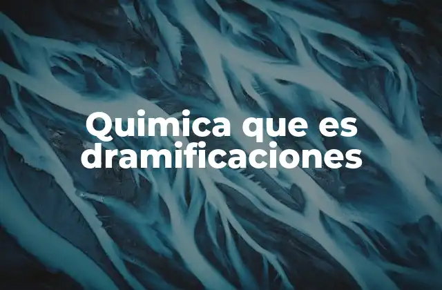 Quimica que es Dramificaciones