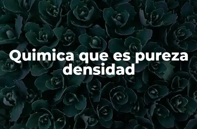 Quimica que es Pureza Densidad