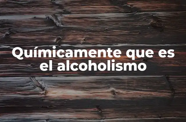 Químicamente que es el Alcoholismo