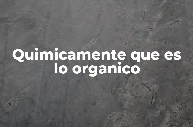 Quimicamente que es Lo Organico