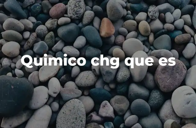 Quimico Chg que es
