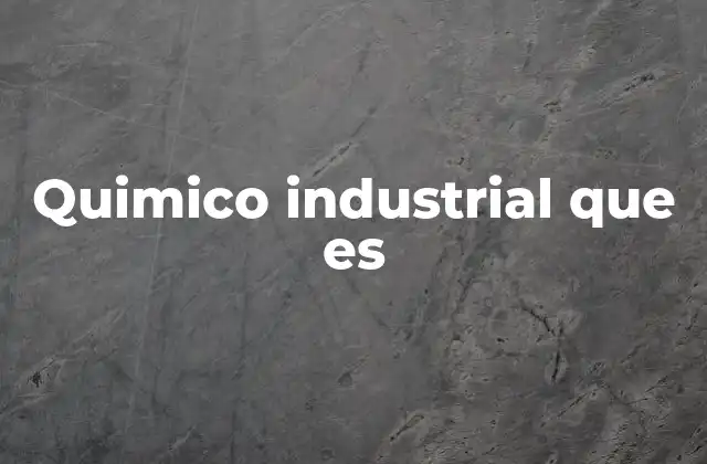 Quimico Industrial que es