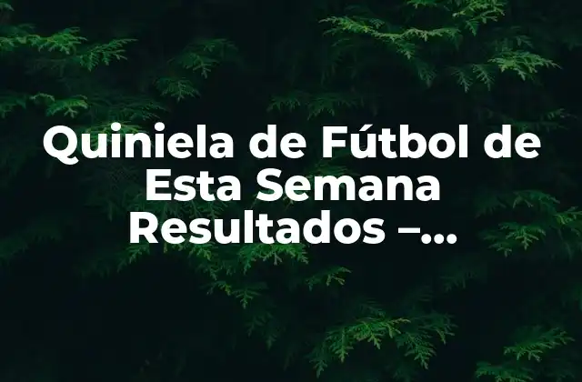 Quiniela de Fútbol de Esta Semana Resultados – Pronósticos y Análisis