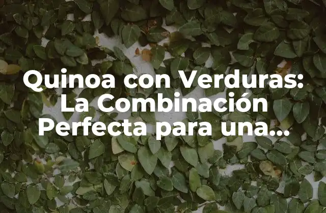 Quinoa con Verduras: la Combinación Perfecta para una Alimentación Saludable