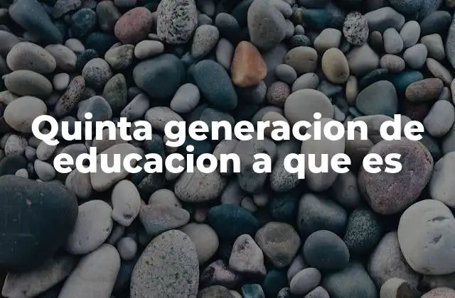 Quinta Generacion de Educacion a que es