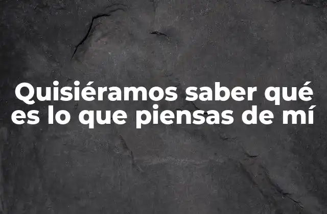 Quisiéramos Saber Qué es Lo que Piensas de Mí