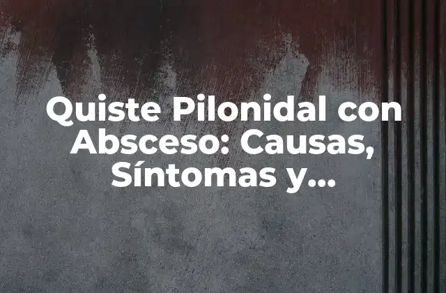 Quiste Pilonidal con Absceso: Causas, Síntomas y Tratamiento