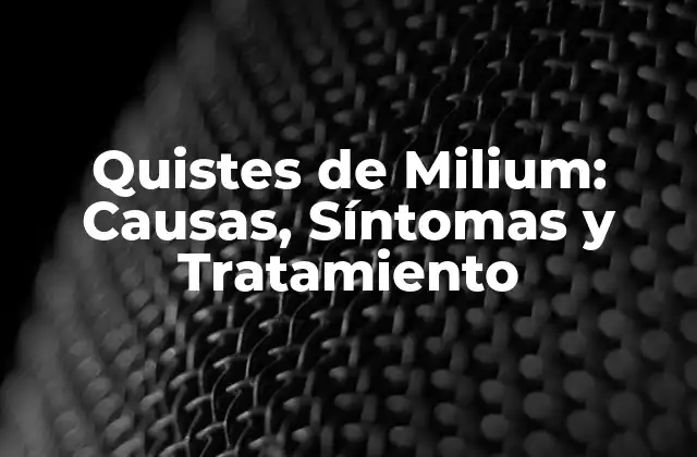 Quistes de Milium: Causas, Síntomas y Tratamiento
