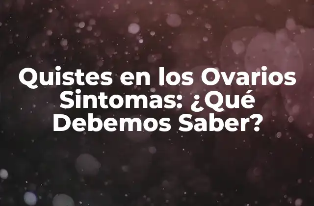 Quistes en los Ovarios Sintomas: ¿qué Debemos Saber?
